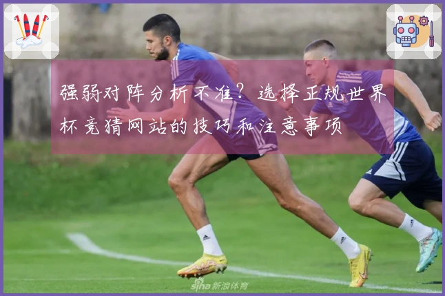 强弱对阵分析不准？选择正规世界杯竞猜网站的技巧和注意事项
