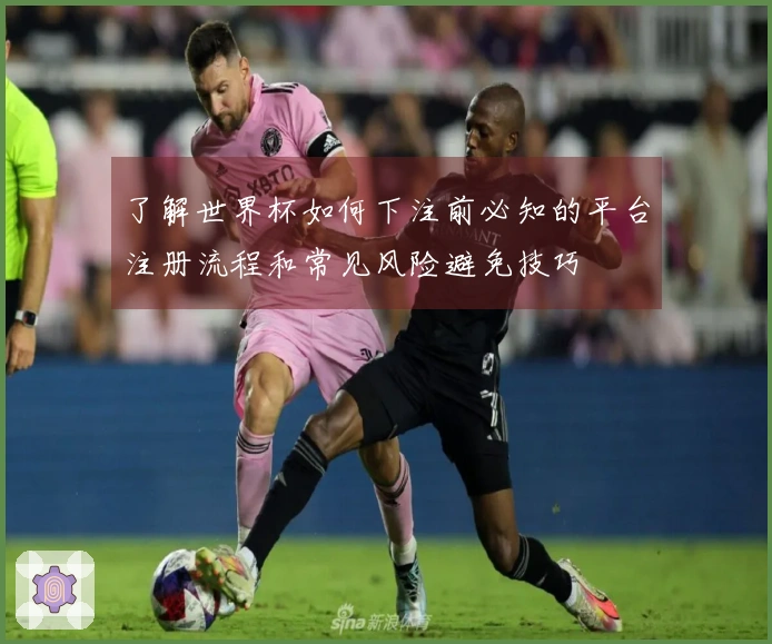 了解世界杯如何下注前必知的平台注册流程和常见风险避免技巧
